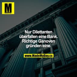 Nur Dilettanten überfallen eine Bank. Richtige Ganoven gründen eine.