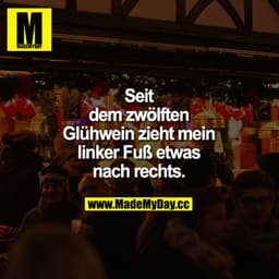 Seit dem zwölften Glühwein zieht mein linker Fuß etwas nach rechts.