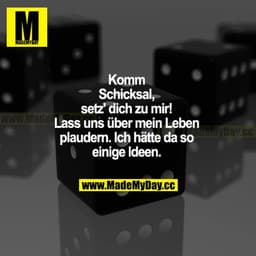Komm Schicksal, setz dich zu mir! Lass uns über mein Leben plaudern. Ich hätte da so einige Ideen.