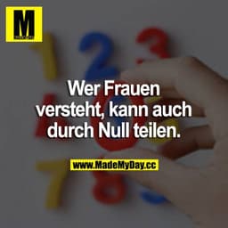 Wer Frauen versteht, kann auch durch Null teilen.