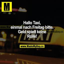 Hallo Taxi, einmal nach Freitag bitte. Geld spielt keine Rolle!