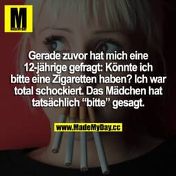 Gerade zuvor hat mich eine 12-jährige gefragt: Könnte ich eine Zigaretten haben? Ich war so schockiert. Das Mädchen hat 