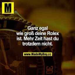 Ganz egal wie groß deine Rolex ist. Mehr Zeit hast du trotzdem nicht.