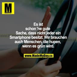 Es ist schon ne gute Sache, dass nicht jeder ein Smartphone besitzt. Wir brauchen auch Menschen, die hupen, wenn es grün