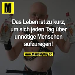 Das Leben ist zu kurz, um sich jeden Tag über unnötige Menschen aufzuregen!
