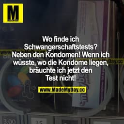 Wo finde ich Schwangerschaftstests? Neben den Kondomen! Wenn ich wüsste, wo die Kondome liegen, bräuchte ich jetzt den T