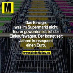 Das Einzige, was im Supermarkt nicht teurer geworden ist, ist der Einkaufswagen. Der kostet seit Jahren konsequent einen