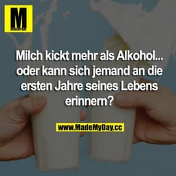 Milch kickt mehr als Alkohol... oder kann sich jemand an die ersten Jahre seines Lebens erinnern?