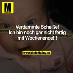 Verdammte Scheiße! Ich bin noch gar nicht fertig mit Wochenende!!!