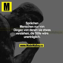 Sprächen Menschen nur von Dingen von denen sie etwas verstehen, die Stille wäre unerträglich.