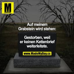Auf meinem Grabstein wird stehen: Gestorben, weil er keinen Kettenbrief weiterleitete.