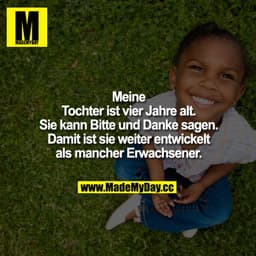 Meine Tochter ist vier Jahre alt. Sie kann Bitte und Danke sagen. Damit ist sie weiter entwickelt als mancher Erwachsene