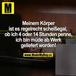 Meinem Körper ist es regelrecht scheißegal ob ich 4 oder 14 Stunden penne, ich bin müde ab Werk geliefert worden.
