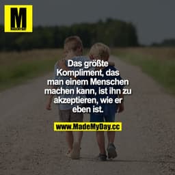 Das größte Kompliment, das man einem Menschen machen kann, ist ihn zu akzeptieren, wie er eben ist.