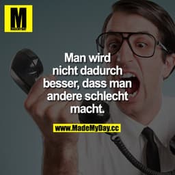 Man wird nicht dadurch besser, dass man andere schlecht macht.