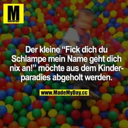 Der kleine "Fick dich du Schlampe mein Name geht dich nix an!" möchte aus dem Kinderparadies abgeholt werden.