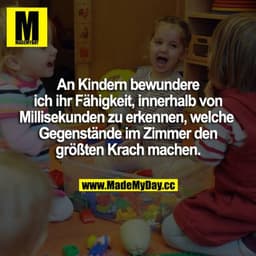 An Kindern bewundere ich ihre Fähigkeit, innerhalb von Millisekunden zu erkennen, welche Gegenstände im Zimmer den größt