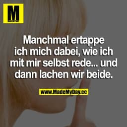 Manchmal ertappe ich mich dabei, wie ich mit mir selbst rede... und dann lachen wir beide.