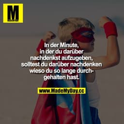 In der Minute, in der du darüber nachdenkst aufzugeben, solltest du darüber nachdenken wieso du so lange durchgehalten h
