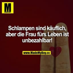 Schlampen sind käuflich, aber die Frau fürs Leben ist unbezahlbar!