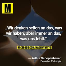 „Wir denken selten an das, was wir haben, aber immer an das, was uns fehlt.“
