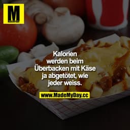Kalorien werden beim Überbacken mit Käse ja abgetötet, wie jeder weiß.