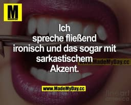 Ich spreche fließend Ironisch und das sogar mit sarkastischem Akzent.