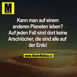 Kann man auf einem anderen Planeten leben? Auf jeden Fall sind dort keine Arschlöcher, die sind alle auf der Erde!