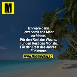 Ich wäre dann jetzt bereit ans Meer zu fahren. Für den Rest der Woche. Für den Rest des Monats. Für den Rest des Jahres.