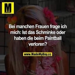 Bei manchen Frauen frage ich mich: Ist das Schminke oder haben die beim Paintball verloren?