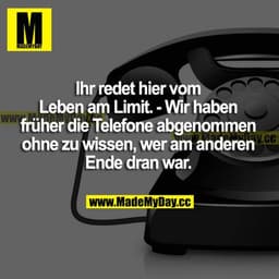 Ihr redet hier vom Leben am Limit. - Wir haben früher die Telefone abgenommen ohne zu wissen, wer am anderen Ende dran w