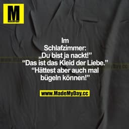 Im Schlafzimmer: "Du bist ja nackt!" "Das ist das Kleid der Liebe." "Hättest aber auch mal bügeln können!"