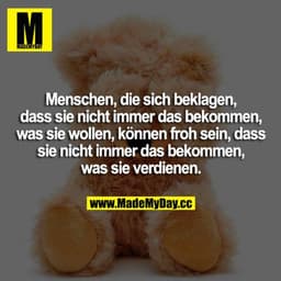 Menschen, die sich beklagen, dass sie nicht immer das bekommen, was sie wollen, können froh sein, dass sie nicht immer d