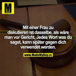Mit einer Frau zu diskutieren ist dasselbe, als wäre man vor Gericht. Jedes Wort was du sagst, kann später gegen dich ve