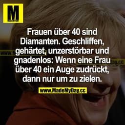 Frauen über 40 sind Diamanten. Geschliffen, gehärtet, unzerstörbar und gnadenlos: Wenn eine Frau über 40 ein Auge zudrüc
