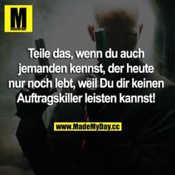 Teile das, wenn du auch jemanden kennst, der heute nur noch lebt, weil du dir keinen Auftragskiller leisten kannst!