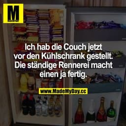 Ich habe die Couch jetzt vor den Kühlschrank gestellt. Die ständige Rennerei macht einen ja fertig.