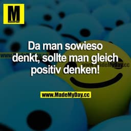 Da man sowieso denkt, sollte man gleich positiv denken!