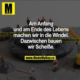 Am Anfang und am Ende des Lebens machen wir in die Windel. Dazwischen bauen wir Scheiße.