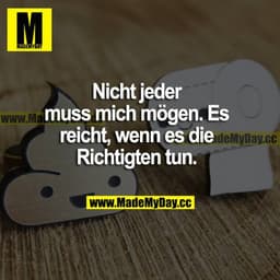 Nicht jeder muss mich mögen. Es reicht, wenn es die Richtigen tun.