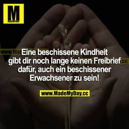 Eine beschissene Kindheit gibt dir noch lange keinen Freibrief dafür ein beschissener Erwachsener zu sein!