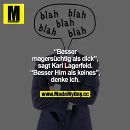„Besser magersüchtig als dick", sagt Karl Lagerfeld.
„Besser Hirn als keines", denke ich.