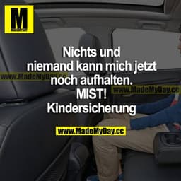 Nichts und niemand kann mich jetzt noch aufhalten. MIST! Kindersicherung.