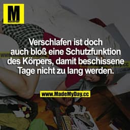 Verschlafen ist doch auch bloß eine Schutzfunktion des Körpers, damit beschissene Tage nicht zu lang werden.