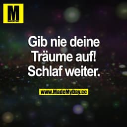 Gib nie deine Träume auf! Schlaf weiter.