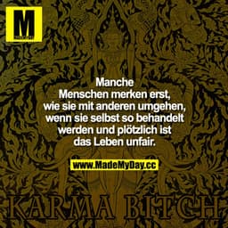 Manche Menschen merken erst, wie sie mit anderen umgehen, wenn sie selbst so behandelt werden und plötzlich ist das Lebe
