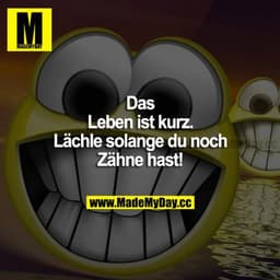Das Leben ist kurz. Lächle solange du noch Zähne hast!