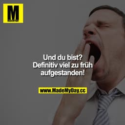 „Und du bist?"
,Definitiv viel zu früh aufgestanden!"