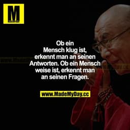 Ob ein Mensch klug ist, erkennt man an seinen Antworten. Ob ein Mensch weise ist, erkannt man an seinen Fragen.
