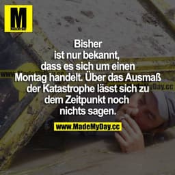 Bisher ist nur bekannt, dass es sich um einen Montag handelt. Über das Ausmaß der Katastrophe lässt sich zu dem Zeitpunk